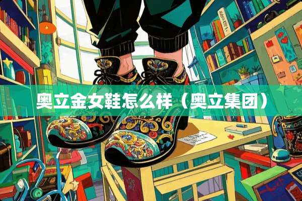 奥立金女鞋怎么样（奥立集团）