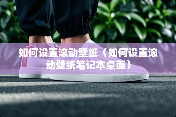 如何设置滚动壁纸（如何设置滚动壁纸笔记本桌面）
