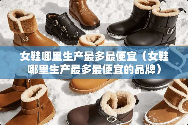 女鞋哪里生产最多最便宜（女鞋哪里生产最多最便宜的品牌）