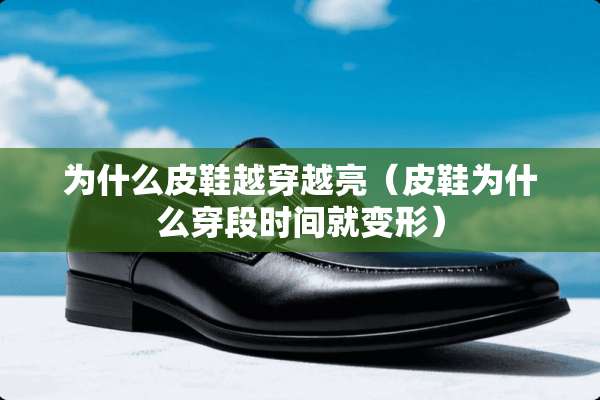 为什么皮鞋越穿越亮（皮鞋为什么穿段时间就变形）
