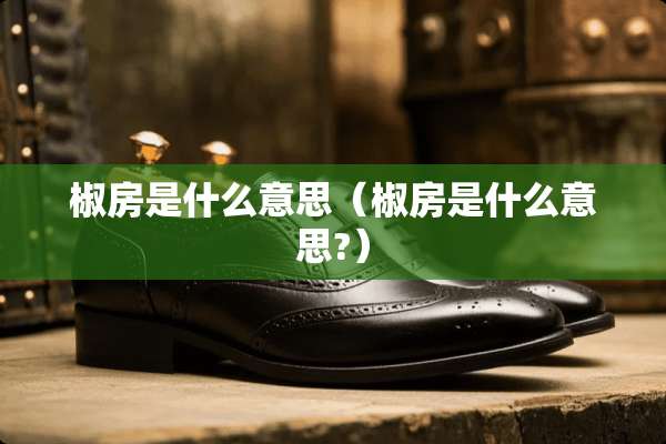 椒房是什么意思（椒房是什么意思?）