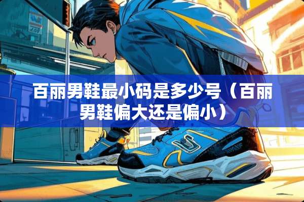 百丽男鞋最小码是多少号（百丽男鞋偏大还是偏小）