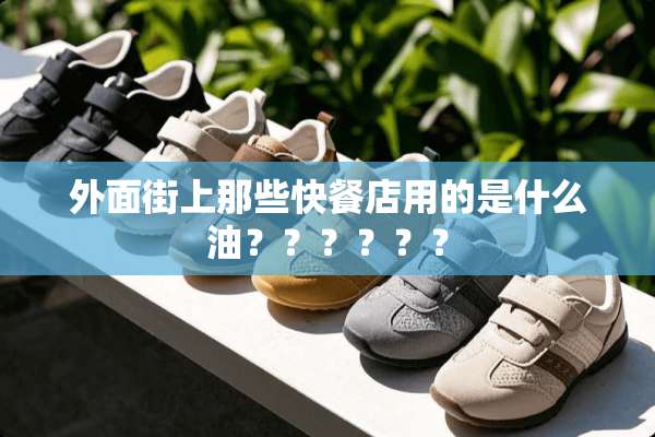 外面街上那些快餐店用的是什么油？？？？？？