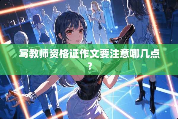 写教师资格证作文要注意哪几点？