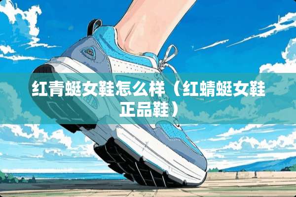 红青蜓女鞋怎么样（红蜻蜓女鞋正品鞋）