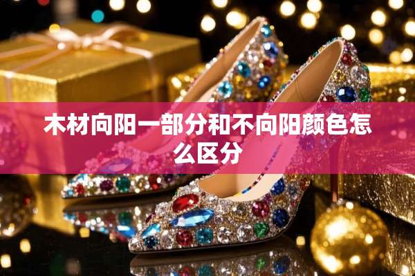 木材向阳一部分和不向阳颜色怎么区分