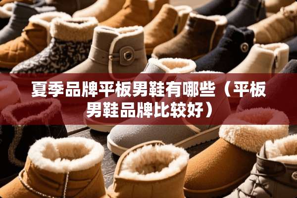 夏季品牌平板男鞋有哪些（平板男鞋品牌比较好）