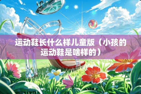运动鞋长什么样儿童版（小孩的运动鞋是啥样的）