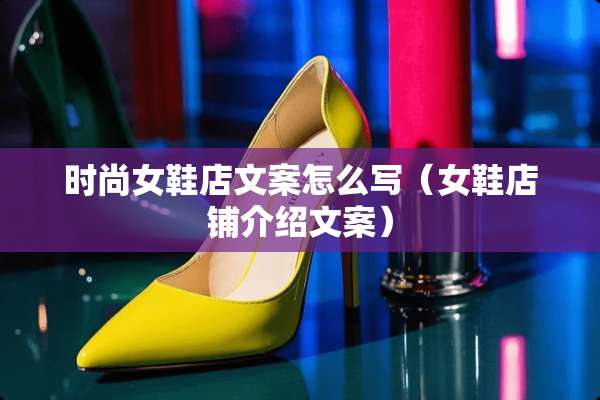 时尚女鞋店文案怎么写（女鞋店铺介绍文案）