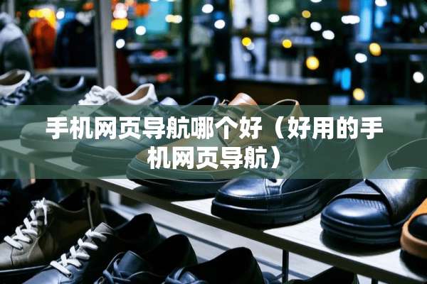 手机网页导航哪个好（好用的手机网页导航）