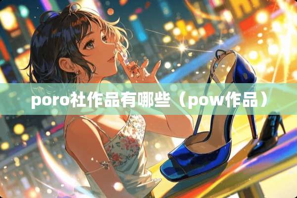 poro社作品有哪些（pow作品）