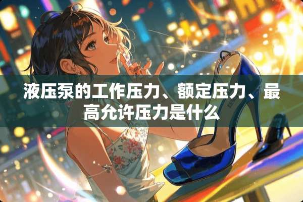 液压泵的工作压力、额定压力、最高允许压力是什么