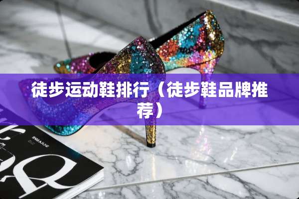 徒步运动鞋排行（徒步鞋品牌推荐）