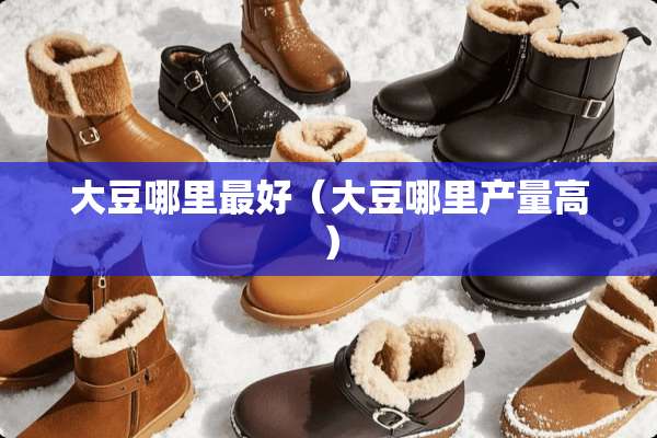 大豆哪里最好（大豆哪里产量高）