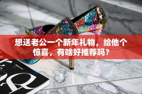 想送老公一个新年礼物，给他个惊喜，有啥好推荐吗？