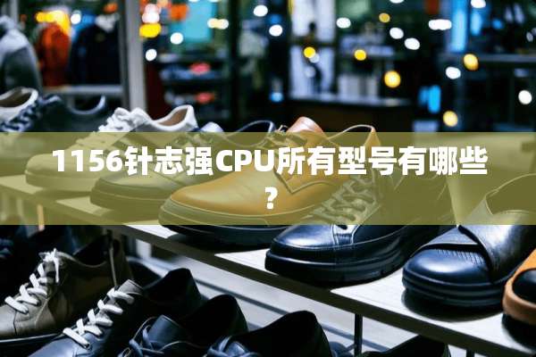 1156针志强CPU所有型号有哪些？