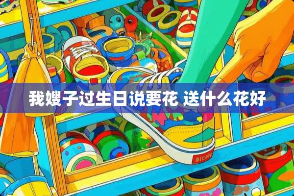 我嫂子过生日说要花 送什么花好