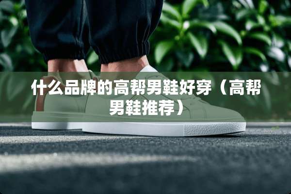 什么品牌的高帮男鞋好穿（高帮男鞋推荐）