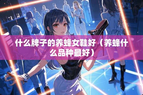什么牌子的养蜂女鞋好（养蜂什么品种最好）