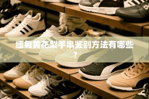 缅甸黄花梨手串鉴别方法有哪些？