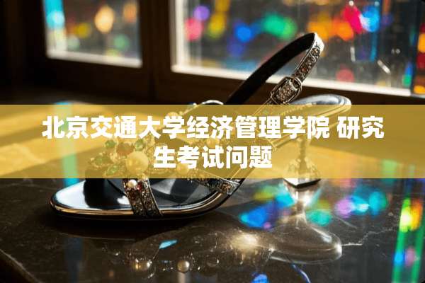 北京交通大学经济管理学院 研究生考试问题