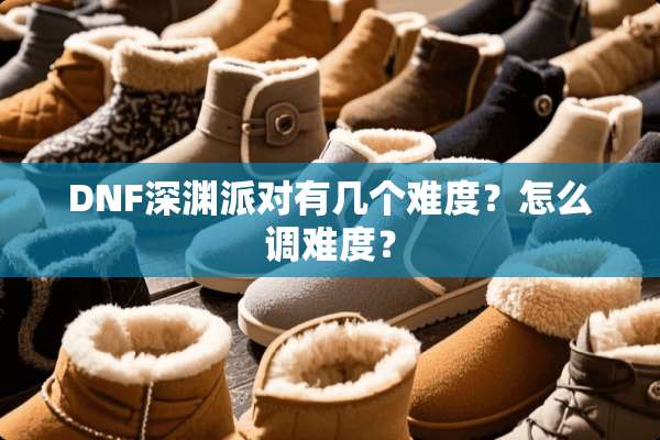 DNF深渊派对有几个难度？怎么调难度？