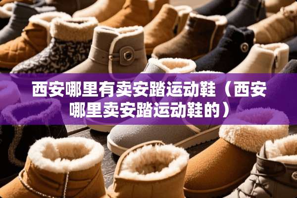 西安哪里有卖安踏运动鞋（西安哪里卖安踏运动鞋的）