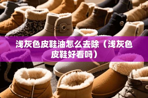 浅灰色皮鞋油怎么去除（浅灰色皮鞋好看吗）