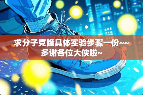 求分子**具体实验步骤一份~~多谢各位大侠啦~