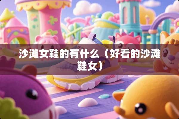沙滩女鞋的有什么（好看的沙滩鞋女）