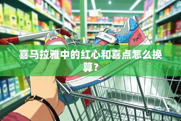 喜马拉雅中的红心和喜点怎么换算？