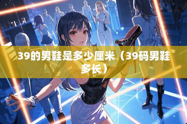 39的男鞋是多少厘米（39码男鞋多长）