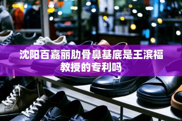 沈阳百嘉丽肋骨鼻基底是王滨福教授的专利吗