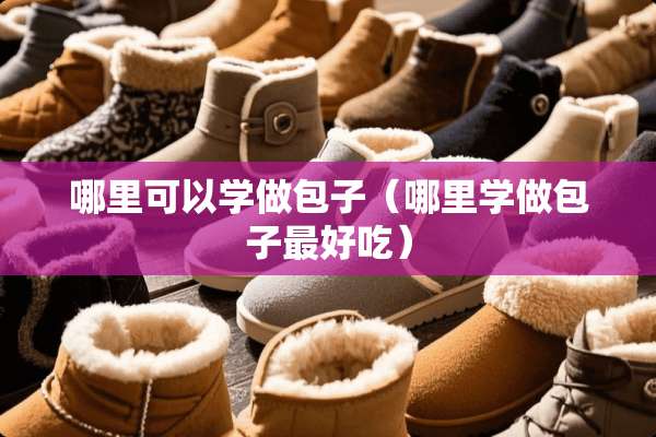 哪里可以学做包子（哪里学做包子最好吃）
