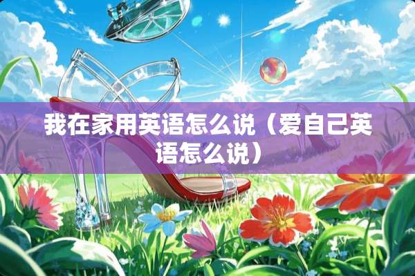 我在家用英语怎么说（爱自己英语怎么说）