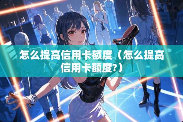 怎么提高***额度（怎么提高***额度?）