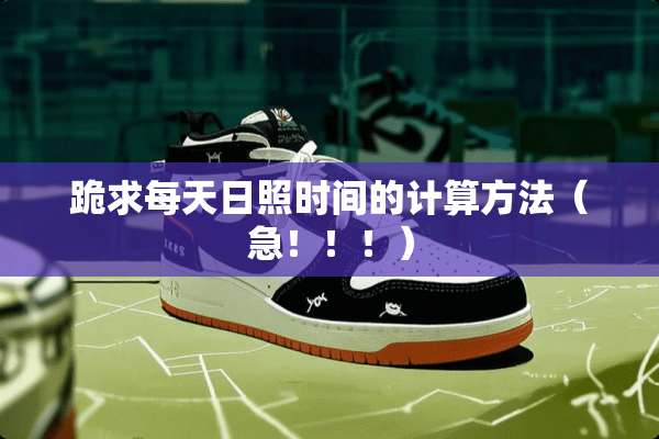 跪求每天日照时间的计算方法（急！！！）