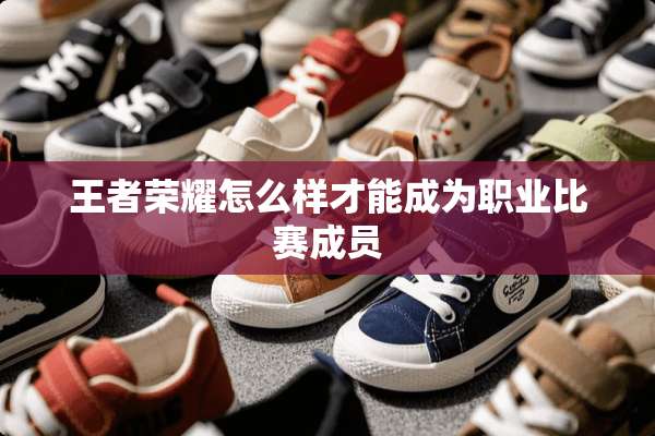 王者荣耀怎么样才能成为职业比赛成员