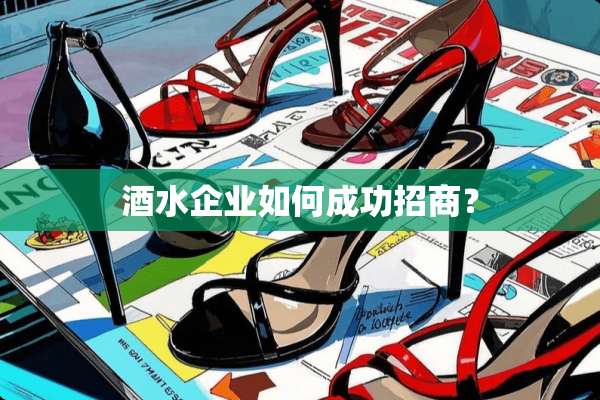 酒水企业如何成功招商？