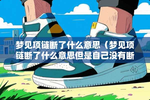 梦见项链断了什么意思（梦见项链断了什么意思但是自己没有断）
