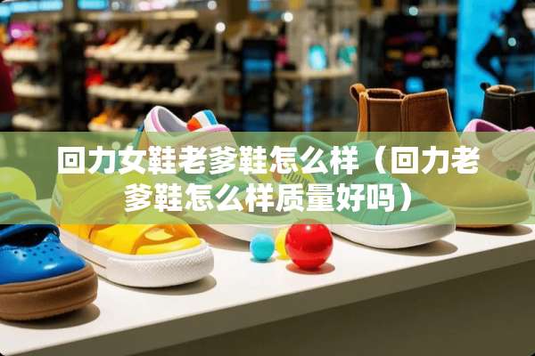 回力女鞋老爹鞋怎么样（回力老爹鞋怎么样质量好吗）