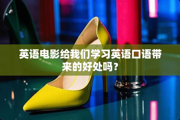 英语电影给我们学习英语口语带来的好处吗？