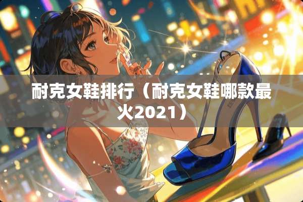 耐克女鞋排行（耐克女鞋哪款最火2021）