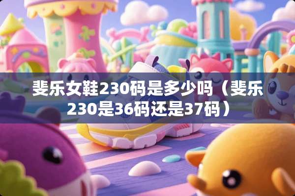 斐乐女鞋230码是多少吗（斐乐230是36码还是37码）