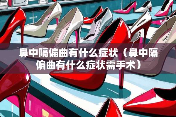 鼻中隔偏曲有什么症状（鼻中隔偏曲有什么症状需手术）