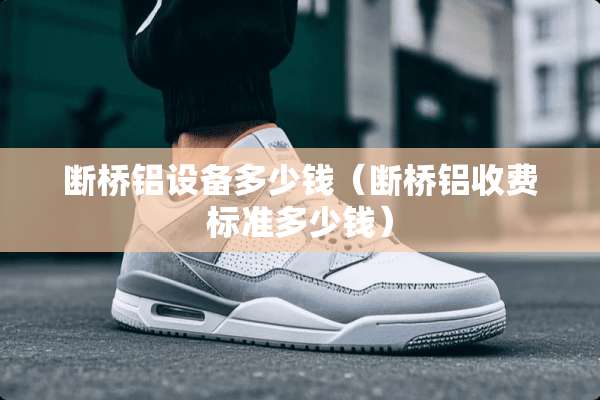 断桥铝设备多少钱（断桥铝收费标准多少钱）