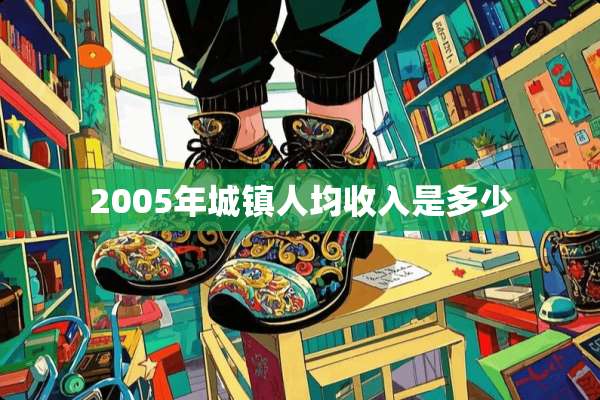 2005年城镇人均收入是多少