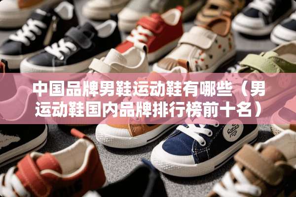 中国品牌男鞋运动鞋有哪些（男运动鞋国内品牌排行榜前十名）