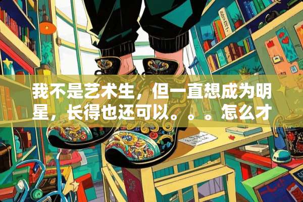 我不是艺术生，但一直想成为明星，长得也还可以。。。怎么才能成为演员？