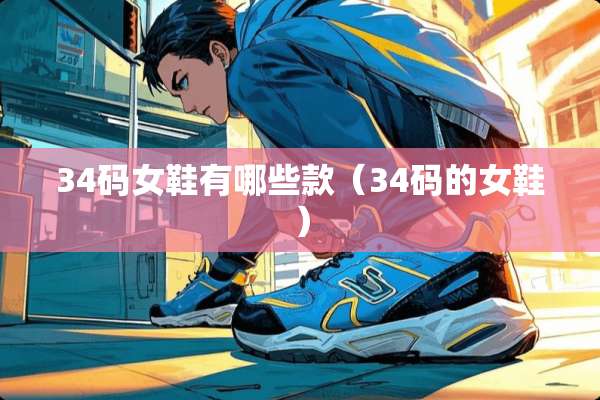 34码女鞋有哪些款（34码的女鞋）